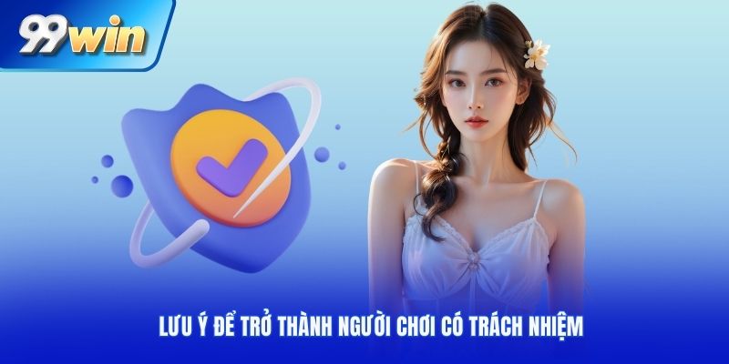 Lưu ý để trở thành người chơi có trách nhiệm tại 99Win