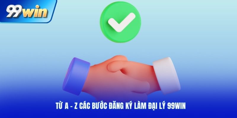 Từ A tới Z các bước đăng ký làm đại lý 99Win