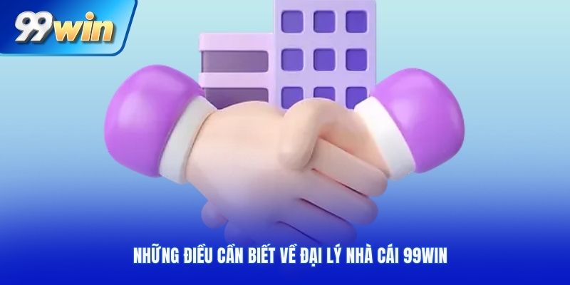 Những điều cần biết về đại lý nhà cái 99Win