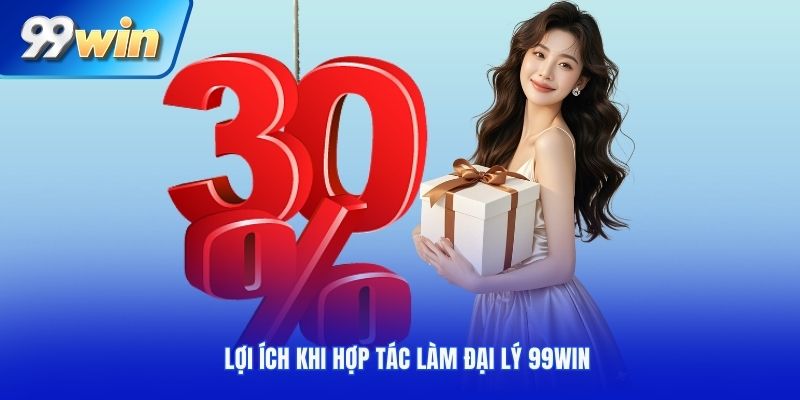Lợi ích khi hợp tác làm đại lý 99Win