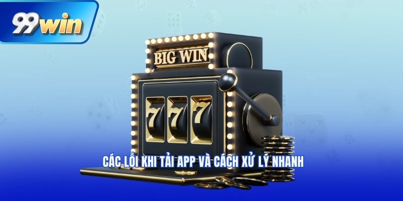 Các lỗi khi tải app và cách xử lý nhanh